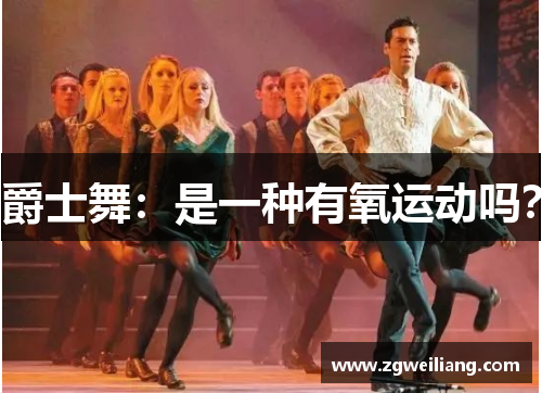 爵士舞:是一种有氧运动吗? 爵士舞:是一种有氧运动吗?