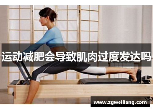 运动减肥会导致肌肉过度发达吗 运动减肥会导致肌肉过度发达吗