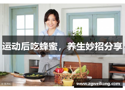 运动后吃蜂蜜,养生妙招分享 运动后吃蜂蜜,养生妙招分享