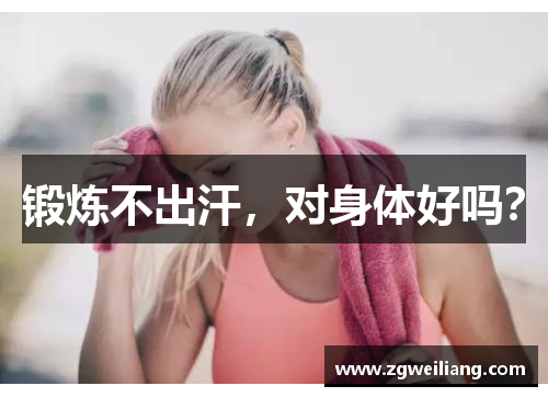 锻炼不出汗,对身体好吗? 锻炼不出汗,对身体好吗?