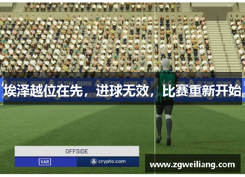 埃泽越位在先,进球无效,比赛重新开始 埃泽越位在先,进球无效,比赛重新开始