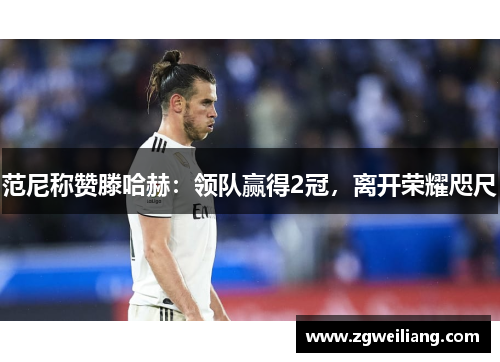 范尼称赞滕哈赫:领队赢得2冠,离开荣耀咫尺 范尼称赞滕哈赫:领队赢得2冠,离开荣耀咫尺