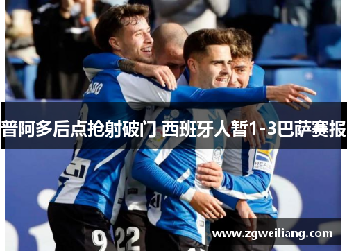普阿多后点抢射破门 西班牙人暂1-3巴萨赛报 普阿多后点抢射破门 西班牙人暂1-3巴萨赛报
