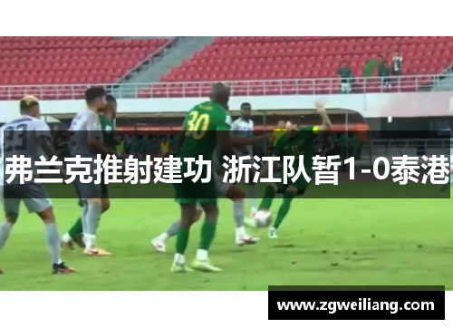 弗兰克推射建功 浙江队暂1-0泰港 弗兰克推射建功 浙江队暂1-0泰港