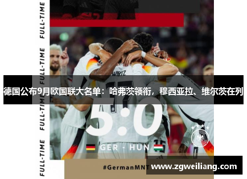 德国公布9月欧国联大名单:哈弗茨领衔,穆西亚拉、维尔茨在列 德国公布9月欧国联大名单:哈弗茨领衔,穆西亚拉、维尔茨在列