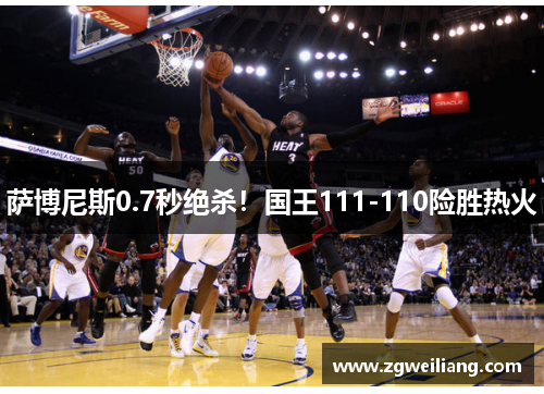 萨博尼斯0.7秒绝杀!国王111-110险胜热火 萨博尼斯0.7秒绝杀!国王111-110险胜热火