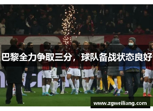 巴黎全力争取三分,球队备战状态良好 巴黎全力争取三分,球队备战状态良好