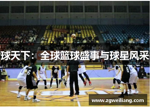球天下:全球篮球盛事与球星风采 球天下:全球篮球盛事与球星风采