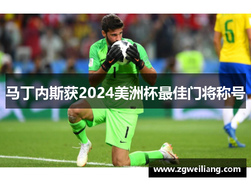 马丁内斯获2024美洲杯最佳门将称号 马丁内斯获2024美洲杯最佳门将称号