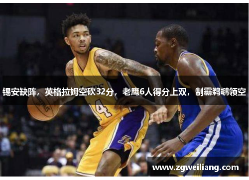 锡安缺阵,英格拉姆空砍32分,老鹰6人得分上双,制霸鹈鹕领空 锡安缺阵,英格拉姆空砍32分,老鹰6人得分上双,制霸鹈鹕领空