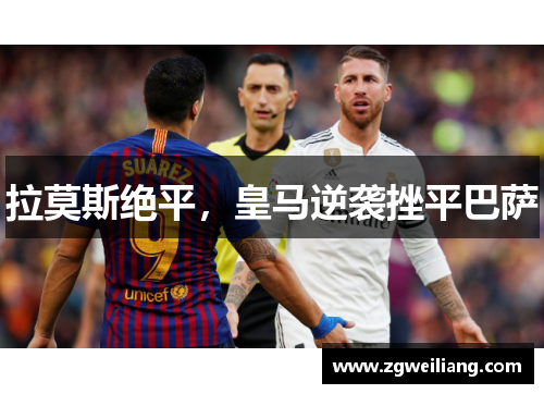 拉莫斯绝平,皇马逆袭挫平巴萨 拉莫斯绝平,皇马逆袭挫平巴萨