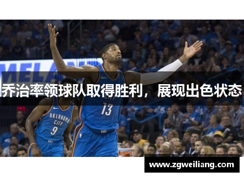 乔治率领球队取得胜利,展现出色状态 乔治率领球队取得胜利,展现出色状态