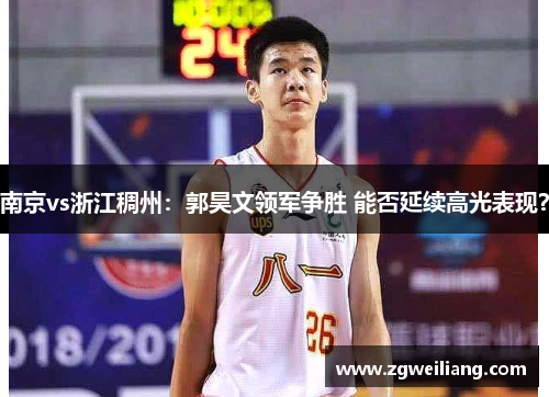 南京vs浙江稠州:郭昊文领军争胜 能否延续高光表现? 南京vs浙江稠州:郭昊文领军争胜 能否延续高光表现?